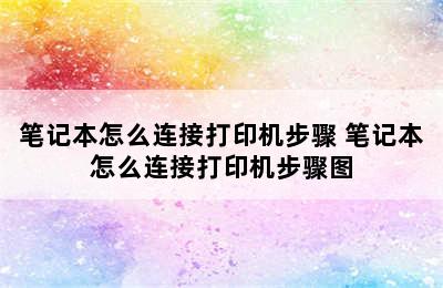 笔记本怎么连接打印机步骤 笔记本怎么连接打印机步骤图